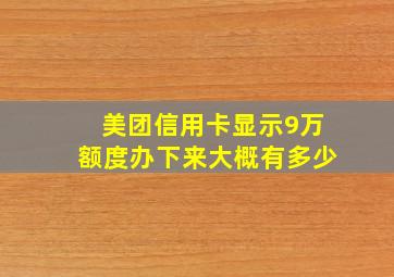 美团信用卡显示9万额度办下来大概有多少