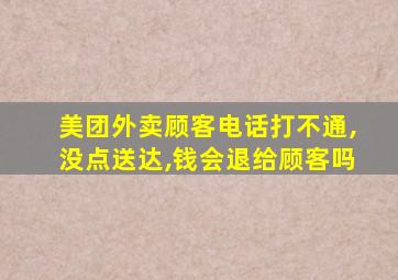 美团外卖顾客电话打不通,没点送达,钱会退给顾客吗