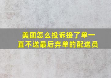 美团怎么投诉接了单一直不送最后弃单的配送员