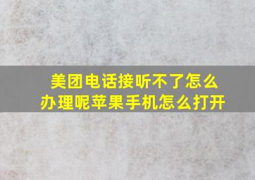 美团电话接听不了怎么办理呢苹果手机怎么打开