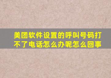 美团软件设置的呼叫号码打不了电话怎么办呢怎么回事