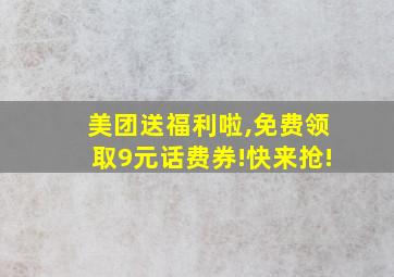 美团送福利啦,免费领取9元话费券!快来抢!