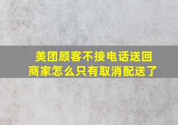 美团顾客不接电话送回商家怎么只有取消配送了