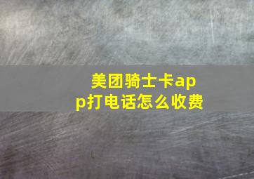 美团骑士卡app打电话怎么收费