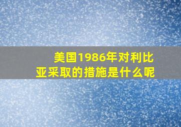 美国1986年对利比亚采取的措施是什么呢