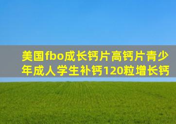 美国fbo成长钙片高钙片青少年成人学生补钙120粒增长钙