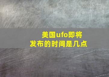 美国ufo即将发布的时间是几点