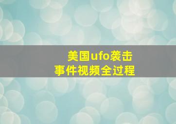 美国ufo袭击事件视频全过程