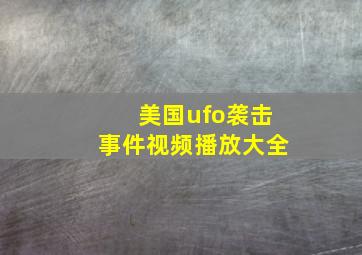 美国ufo袭击事件视频播放大全