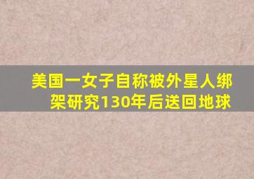 美国一女子自称被外星人绑架研究130年后送回地球