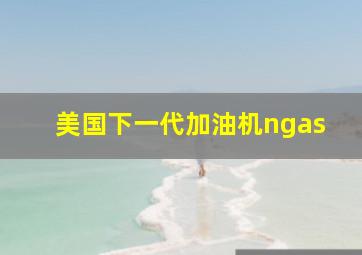 美国下一代加油机ngas