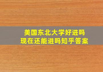 美国东北大学好进吗现在还能进吗知乎答案