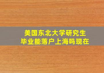 美国东北大学研究生毕业能落户上海吗现在