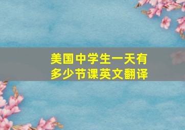 美国中学生一天有多少节课英文翻译