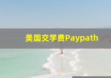 美国交学费Paypath