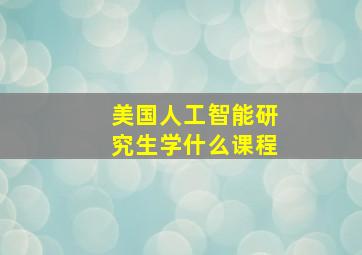 美国人工智能研究生学什么课程