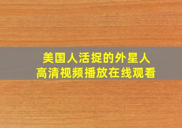 美国人活捉的外星人高清视频播放在线观看