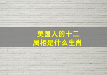 美国人的十二属相是什么生肖