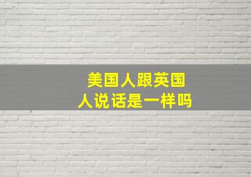 美国人跟英国人说话是一样吗