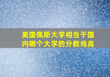 美国佩斯大学相当于国内哪个大学的分数线高