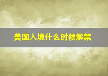 美国入境什么时候解禁