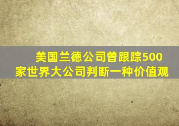 美国兰德公司曾跟踪500家世界大公司判断一种价值观