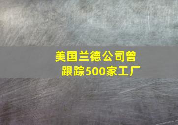 美国兰德公司曾跟踪500家工厂