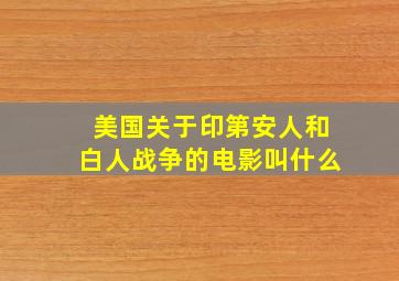 美国关于印第安人和白人战争的电影叫什么