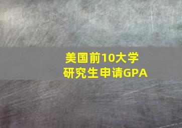 美国前10大学研究生申请GPA