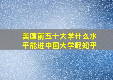 美国前五十大学什么水平能进中国大学呢知乎