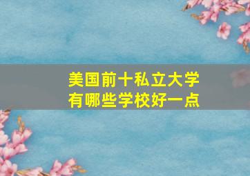 美国前十私立大学有哪些学校好一点