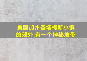 美国加州圣塔柯斯小镇的郊外,有一个神秘地带