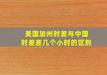 美国加州时差与中国时差差几个小时的区别