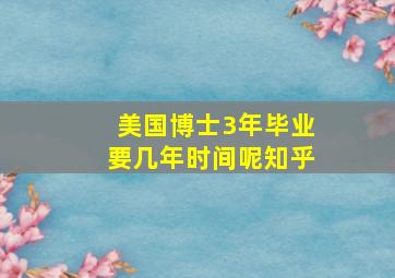 美国博士3年毕业要几年时间呢知乎