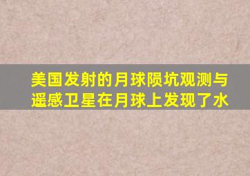 美国发射的月球陨坑观测与遥感卫星在月球上发现了水