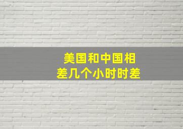 美国和中国相差几个小时时差