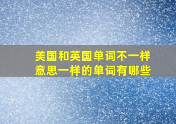 美国和英国单词不一样意思一样的单词有哪些