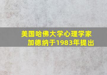 美国哈佛大学心理学家加德纳于1983年提出