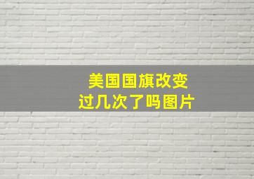 美国国旗改变过几次了吗图片