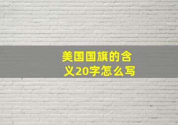 美国国旗的含义20字怎么写