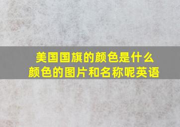 美国国旗的颜色是什么颜色的图片和名称呢英语