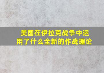 美国在伊拉克战争中运用了什么全新的作战理论