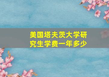 美国塔夫茨大学研究生学费一年多少