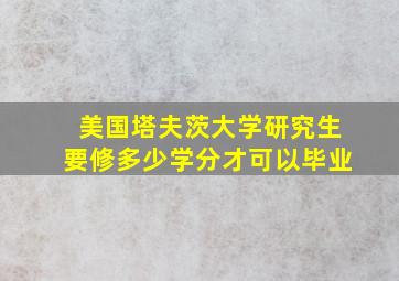 美国塔夫茨大学研究生要修多少学分才可以毕业