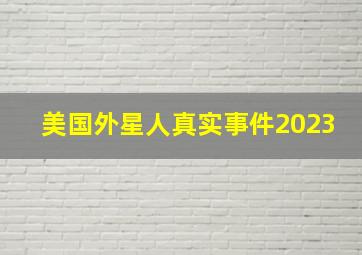 美国外星人真实事件2023