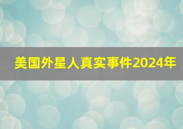 美国外星人真实事件2024年