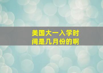 美国大一入学时间是几月份的啊