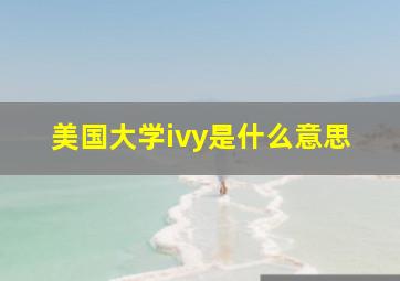 美国大学ivy是什么意思