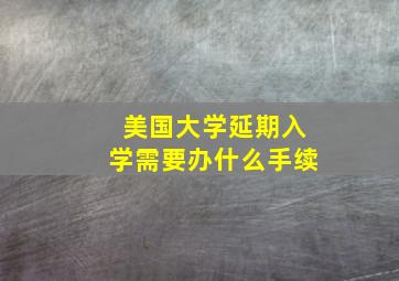 美国大学延期入学需要办什么手续