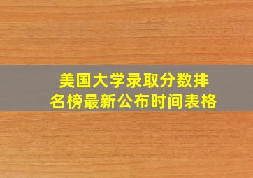 美国大学录取分数排名榜最新公布时间表格